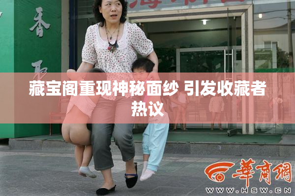 藏宝阁重现神秘面纱 引发收藏者热议
