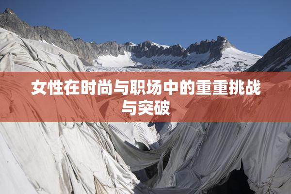 女性在时尚与职场中的重重挑战与突破
