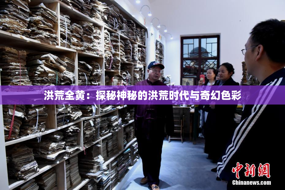 洪荒全黄：探秘神秘的洪荒时代与奇幻色彩