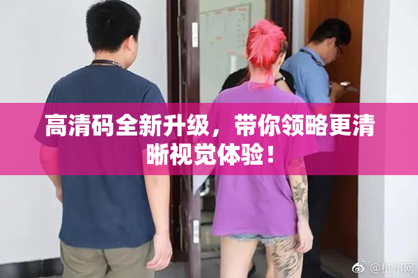 高清码全新升级，带你领略更清晰视觉体验！