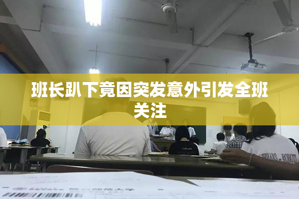 班长趴下竟因突发意外引发全班关注