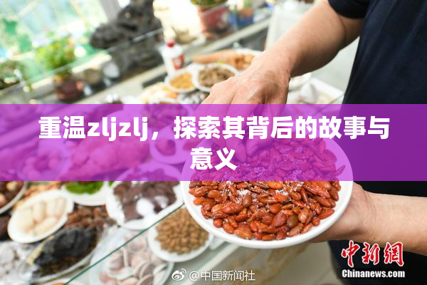 重温zljzlj，探索其背后的故事与意义