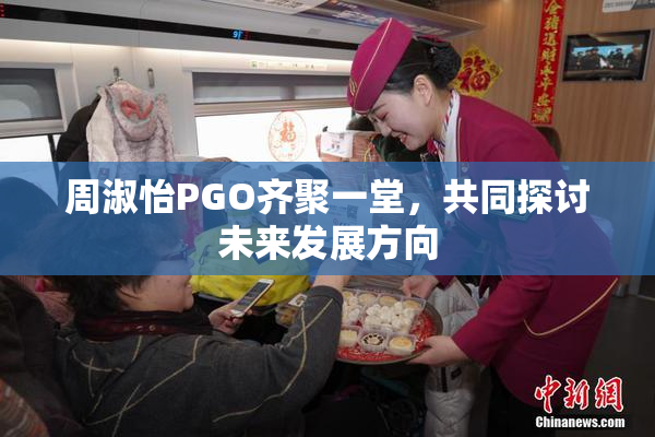 周淑怡PGO齐聚一堂，共同探讨未来发展方向