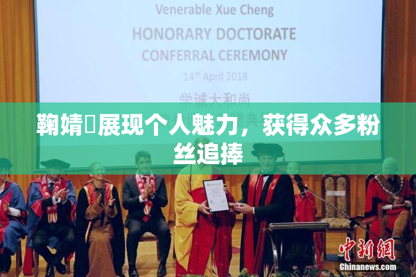 鞠婧祎展现个人魅力，获得众多粉丝追捧