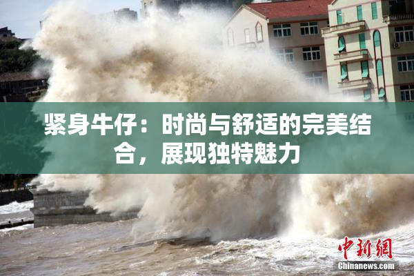 紧身牛仔：时尚与舒适的完美结合，展现独特魅力