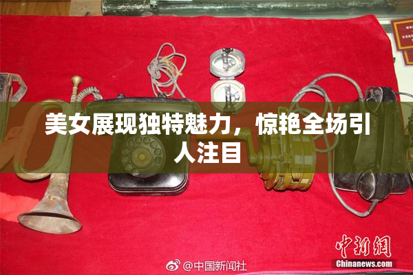 美女展现独特魅力，惊艳全场引人注目