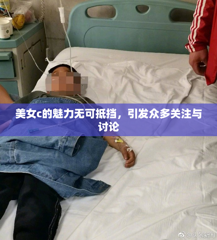 美女c的魅力无可抵挡，引发众多关注与讨论