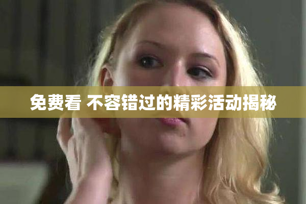 免费看 不容错过的精彩活动揭秘