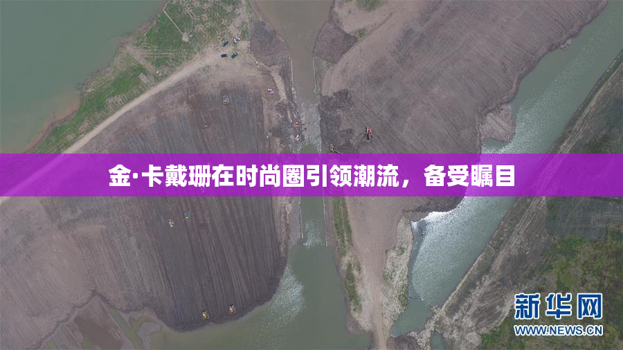 金·卡戴珊在时尚圈引领潮流，备受瞩目