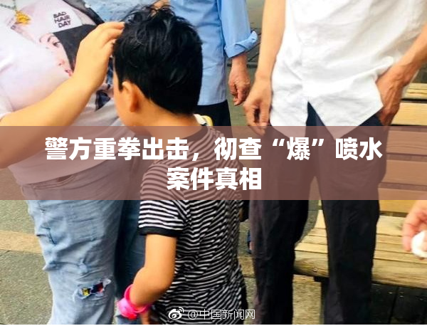 警方重拳出击，彻查“爆”喷水案件真相