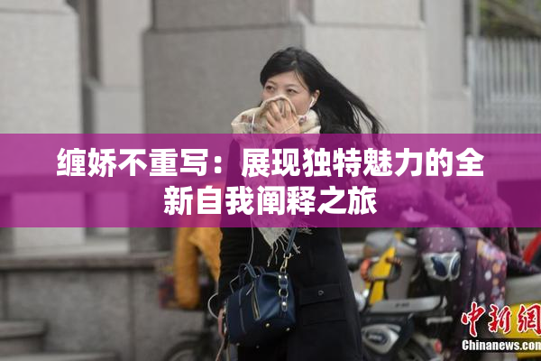 缠娇不重写：展现独特魅力的全新自我阐释之旅