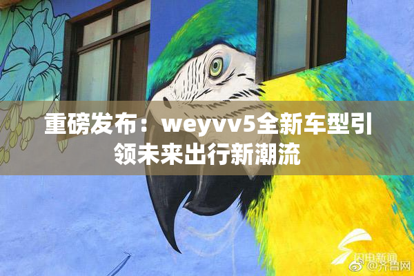 重磅发布：weyvv5全新车型引领未来出行新潮流