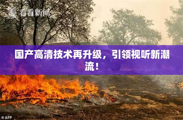 国产高清技术再升级，引领视听新潮流！