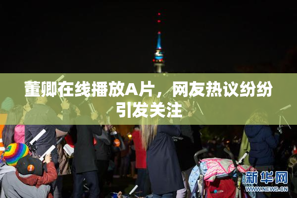 董卿在线播放A片，网友热议纷纷引发关注