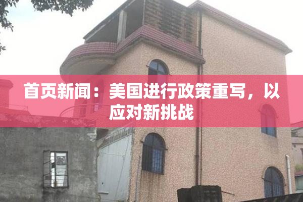 首页新闻：美国进行政策重写，以应对新挑战