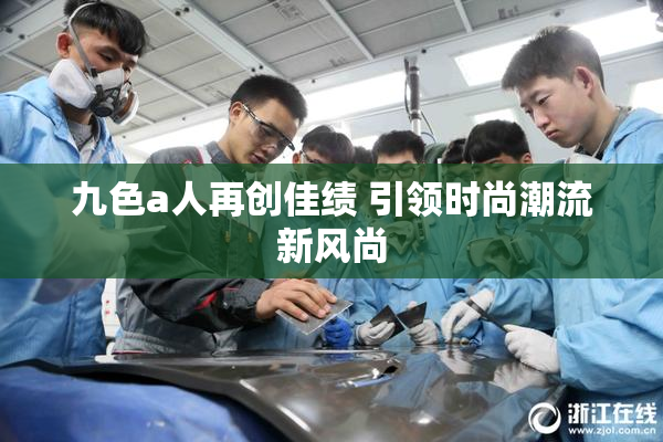 九色a人再创佳绩 引领时尚潮流新风尚