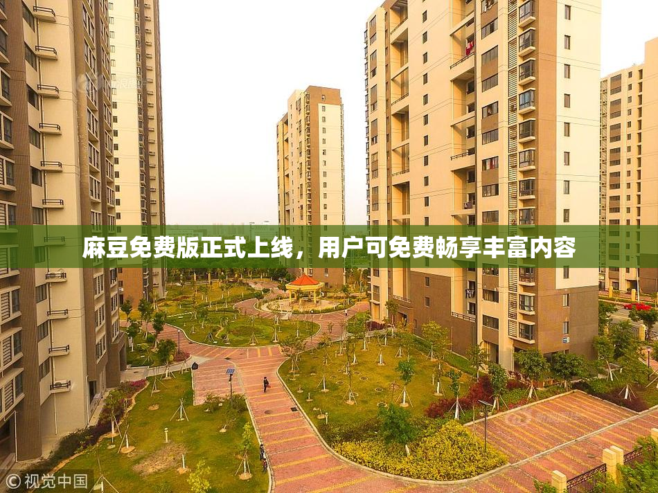 麻豆免费版正式上线，用户可免费畅享丰富内容