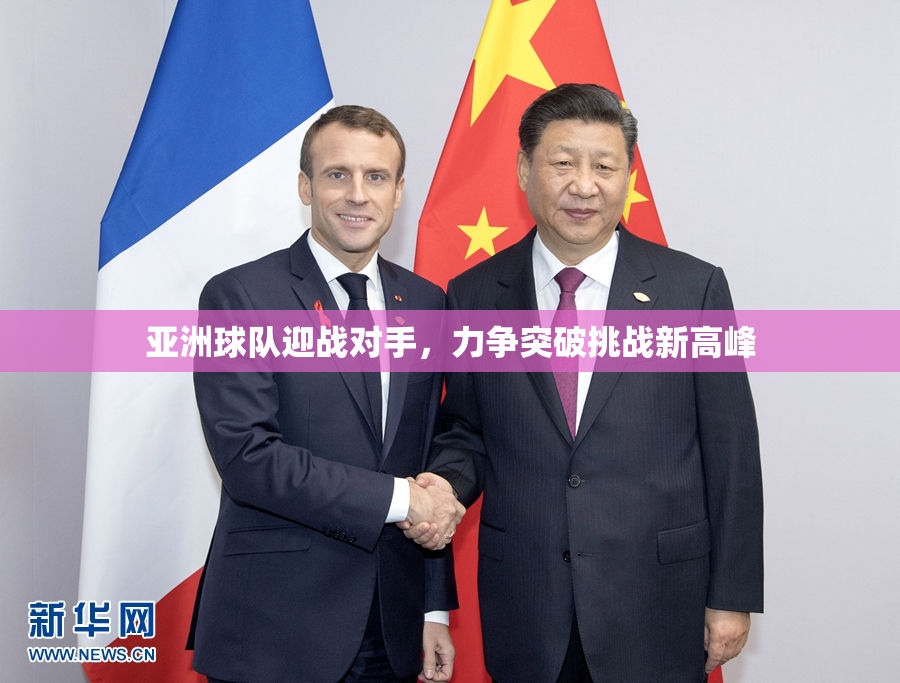 亚洲球队迎战对手，力争突破挑战新高峰