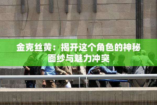 金克丝黄：揭开这个角色的神秘面纱与魅力冲突