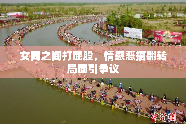女同之间打屁股，情感恶搞翻转局面引争议