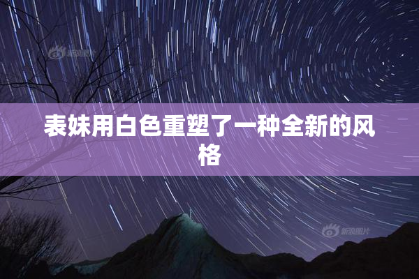 表妹用白色重塑了一种全新的风格