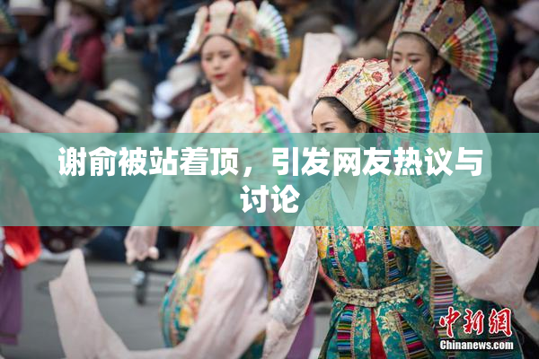 谢俞被站着顶，引发网友热议与讨论