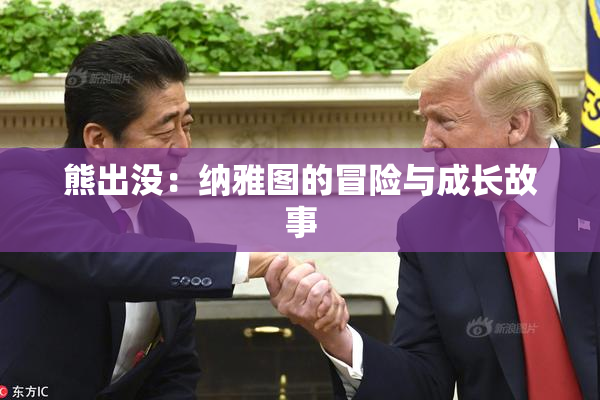 熊出没：纳雅图的冒险与成长故事