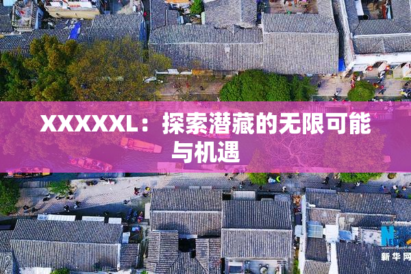 XXXXXL：探索潜藏的无限可能与机遇