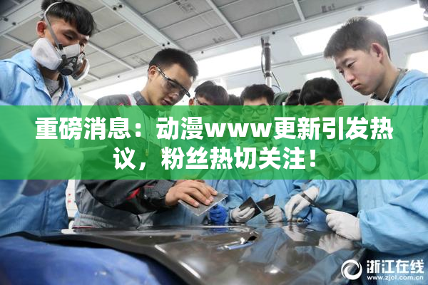 重磅消息：动漫www更新引发热议，粉丝热切关注！