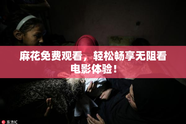 麻花免费观看，轻松畅享无阻看电影体验！