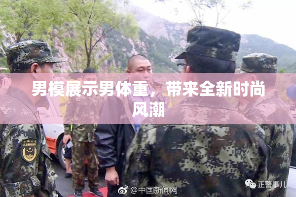 男模展示男体重，带来全新时尚风潮
