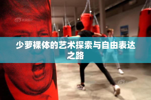 少萝裸体的艺术探索与自由表达之路