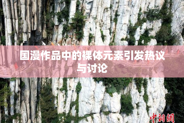 国漫作品中的裸体元素引发热议与讨论