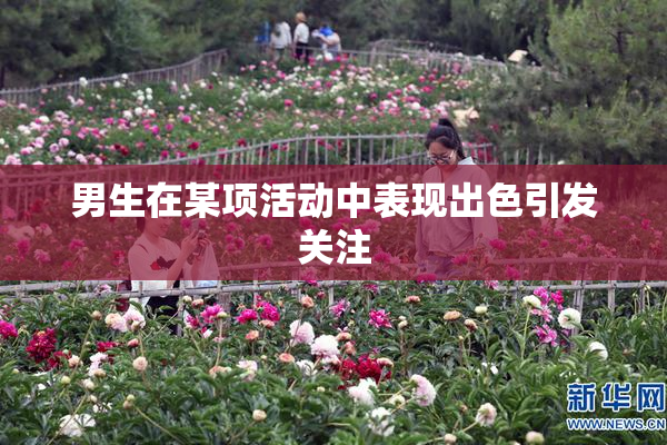 男生在某项活动中表现出色引发关注