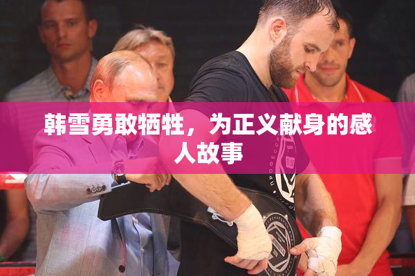 韩雪勇敢牺牲，为正义献身的感人故事