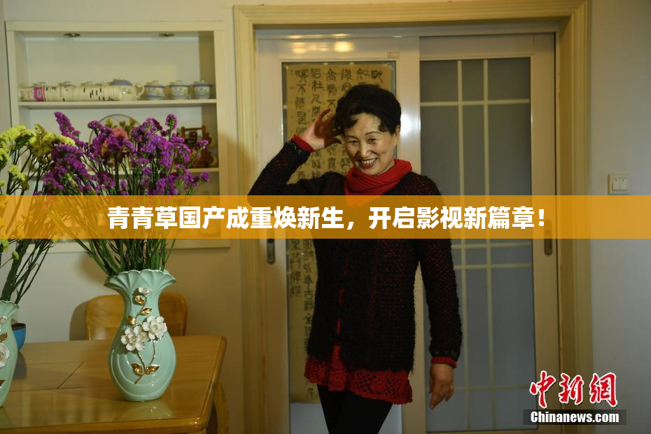 青青草国产成重焕新生，开启影视新篇章！