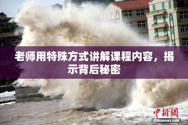 老师用特殊方式讲解课程内容，揭示背后秘密