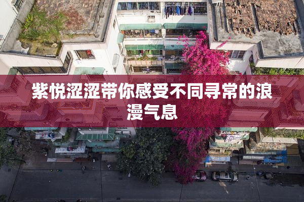 紫悦涩涩带你感受不同寻常的浪漫气息
