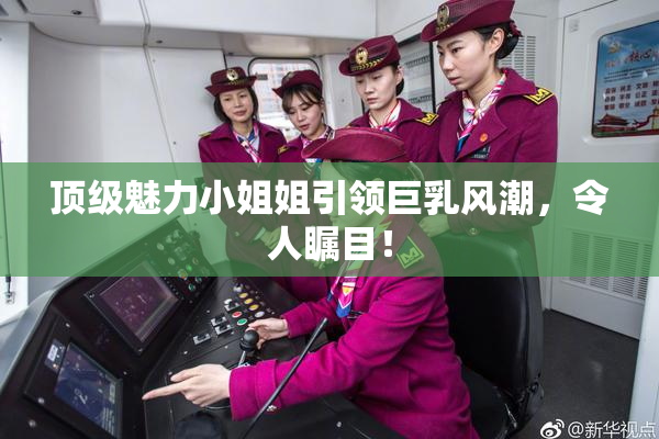 顶级魅力小姐姐引领巨乳风潮，令人瞩目！