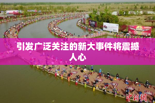 引发广泛关注的新大事件将震撼人心