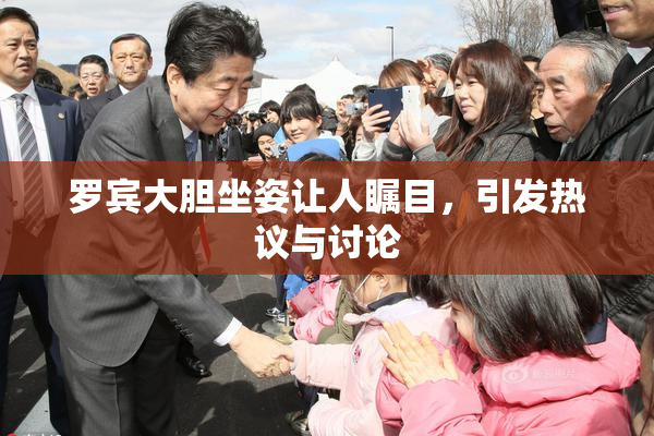 罗宾大胆坐姿让人瞩目，引发热议与讨论