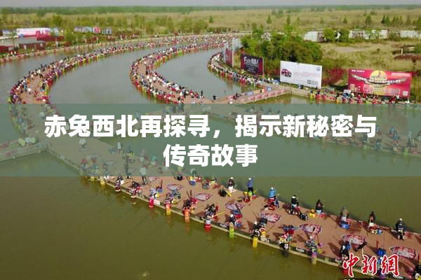 赤兔西北再探寻，揭示新秘密与传奇故事