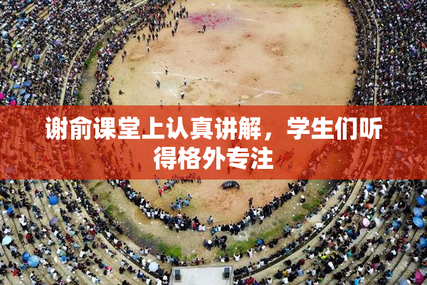 谢俞课堂上认真讲解，学生们听得格外专注