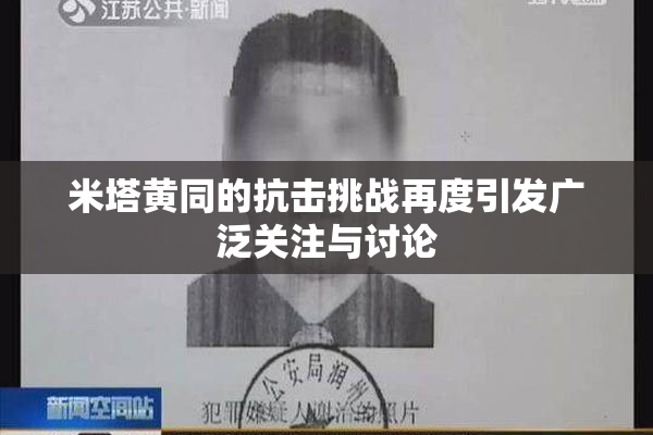 米塔黄同的抗击挑战再度引发广泛关注与讨论