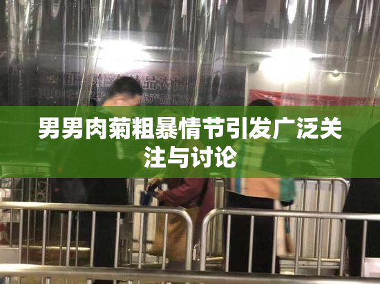 男男肉菊粗暴情节引发广泛关注与讨论