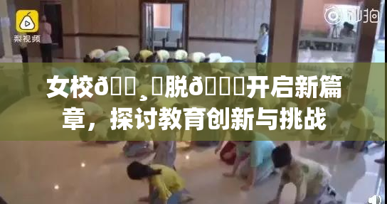 女校🌸‌脱👙开启新篇章，探讨教育创新与挑战