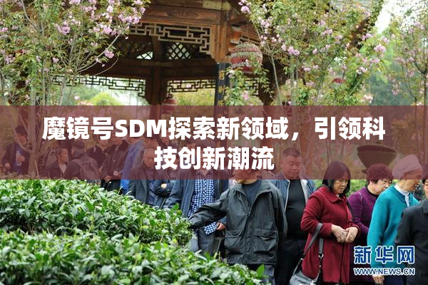 魔镜号SDM探索新领域，引领科技创新潮流