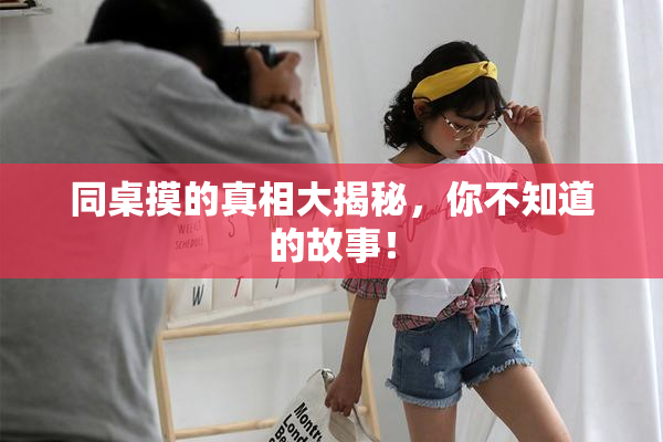 同桌摸的真相大揭秘，你不知道的故事！