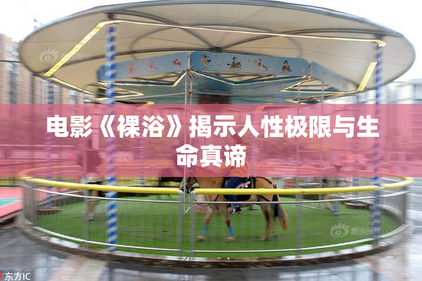 电影《裸浴》揭示人性极限与生命真谛