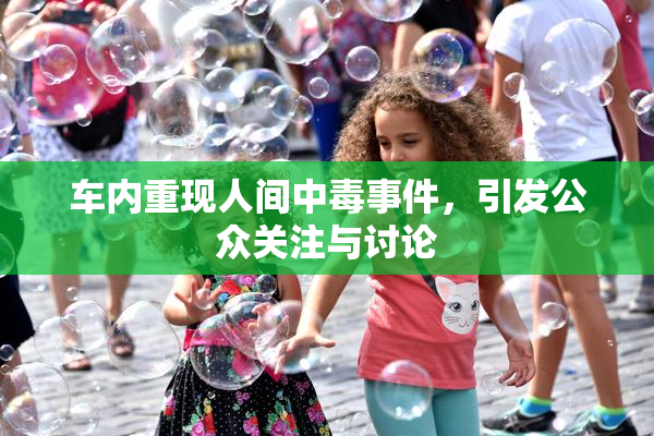 车内重现人间中毒事件，引发公众关注与讨论